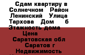 Сдам квартиру в Солнечном › Район ­ Ленинский › Улица ­ Тархова › Дом ­ 14б › Этажность дома ­ 5 › Цена ­ 8 000 - Саратовская обл., Саратов г. Недвижимость » Квартиры аренда   . Саратовская обл.